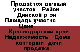 Продаётся дачный участок › Район ­ Динской р-он › Площадь участка ­ 600 › Цена ­ 650 000 - Краснодарский край Недвижимость » Дома, коттеджи, дачи продажа   